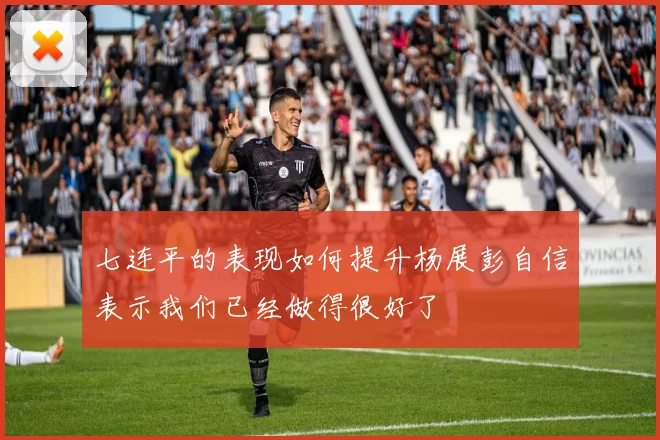 七连平的表现如何提升杨展彭自信表示我们已经做得很好了