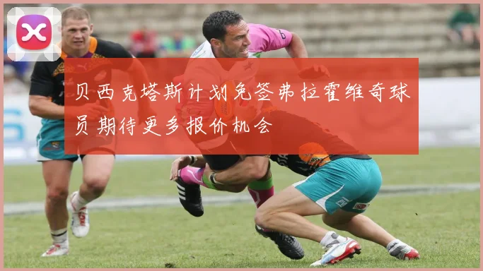 贝西克塔斯计划免签弗拉霍维奇球员期待更多报价机会