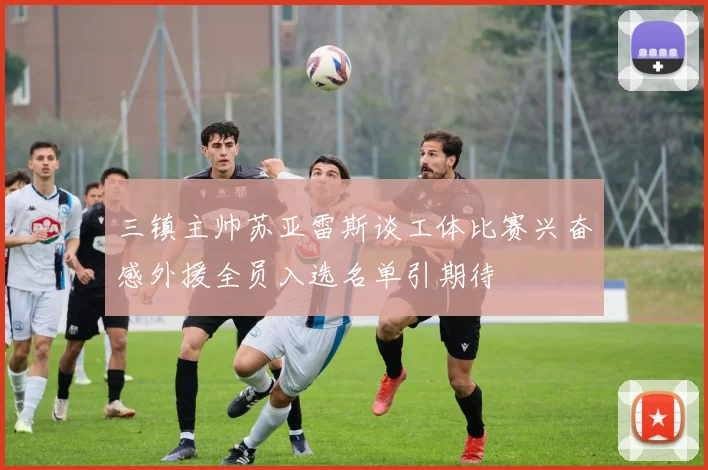 三镇主帅苏亚雷斯谈工体比赛兴奋感外援全员入选名单引期待