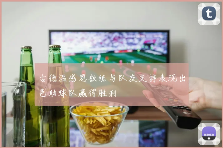 古德温感恩教练与队友支持表现出色助球队赢得胜利